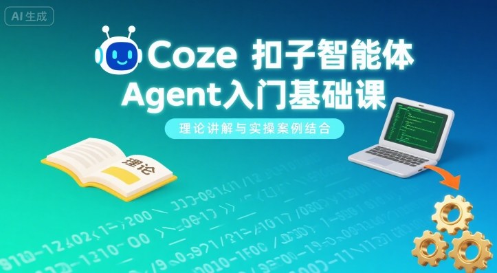 Coze扣子智能体Agent入门基础课，理论讲解与实操案例结合-搞钱利器