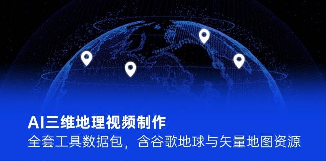 AI三维地理视频制作，全套工具数据包，含谷歌地球与矢量地图资源-搞钱利器