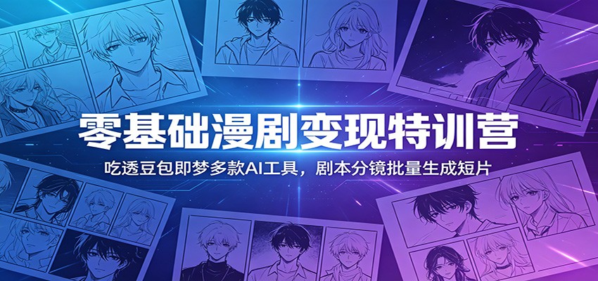 零基础漫剧变现特训营：玩转豆包即梦多款AI工具，剧本分镜批量生成短片-搞钱利器