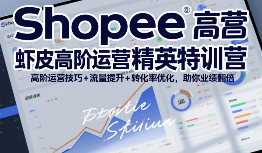 Shopee虾皮高阶运营精英特训营，高阶运营技巧+流量提升+转化率优化，助你业绩翻倍-搞钱利器