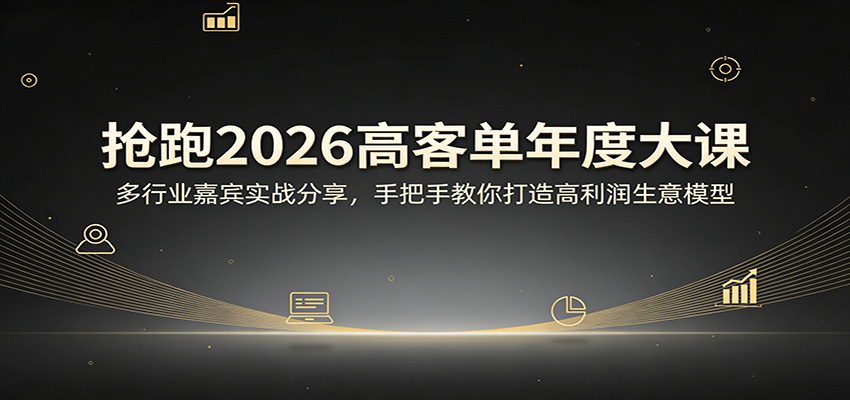 抢跑2026高客单年度大课：多行业嘉宾实战分享，手把手教你打造高利润生意模型-搞钱利器