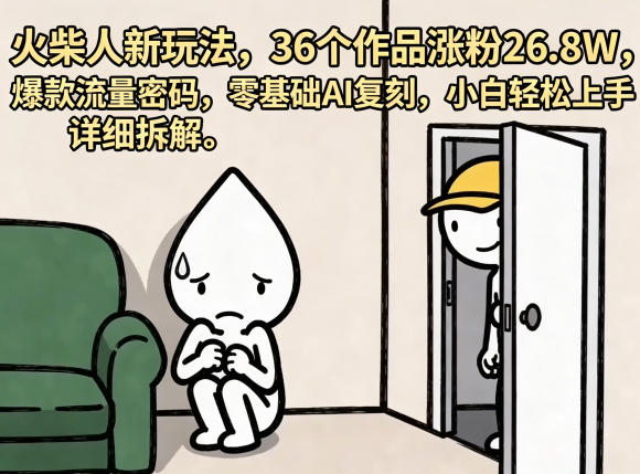 火柴人新玩法，36个作品涨粉26.8W，爆款流量密码，零基础AI复刻，小白轻松上手，详细拆解-搞钱利器