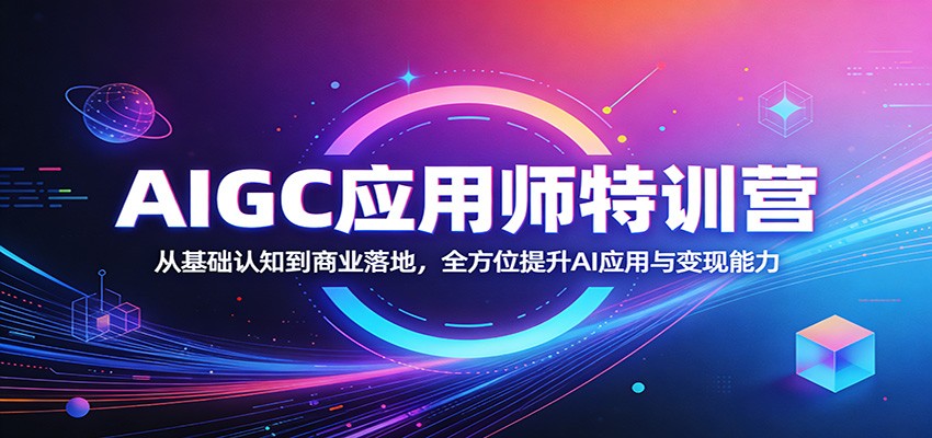 AIGC应用师特训营：从基础认知到商业落地，全方位提升AI应用与变现能力-搞钱利器