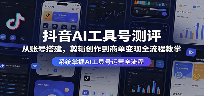 抖音AI工具号测评：从账号搭建，剪辑创作到商单变现全流程教学-搞钱利器