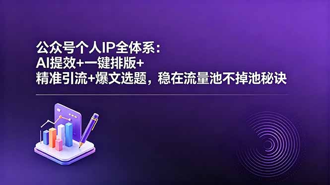 公众号个人IP全体系：AI提效+一键排版+精准引流+爆文选题，稳在流量池不掉池秘诀-搞钱利器