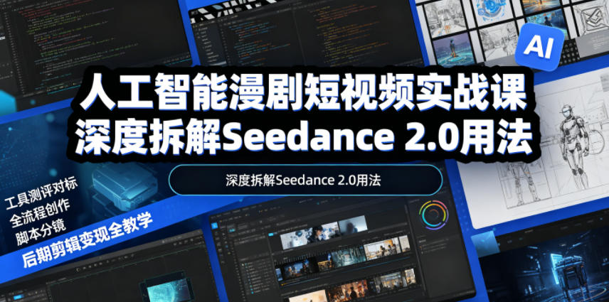 人工智能漫剧短视频实战课，深度拆解Seedance 2.0用法，工具测评对标+全流程创作+脚本分镜+后期剪辑变现全教学-搞钱利器