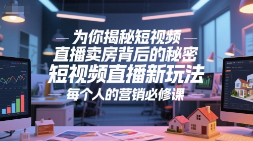 为你揭秘短视频直播卖房背后的秘密，短视频直播新玩法，每个人的营销必修课-搞钱利器