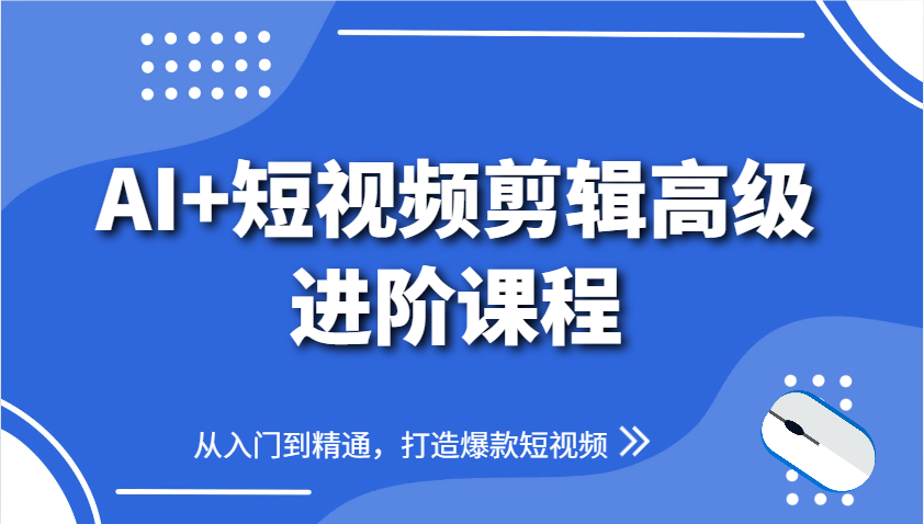 AI+短视频剪辑高级进阶课程，从入门到精通，打造爆款短视频-搞钱利器
