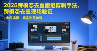 2025跨模态去重搬运剪辑手法，跨模态去重现场验证 +全程实操，真实账号验证-搞钱利器