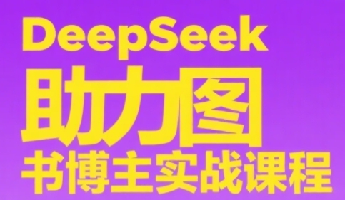 DeepSeek助力图书博主实战课，从0到1搭建账号、爆款选品逻辑、多维度内容制作技巧-搞钱利器
