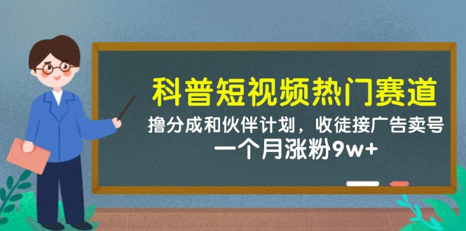 科普短视频热门赛道：撸分成和伙伴计划，收徒接广告卖号，一个月涨粉9w+-搞钱利器