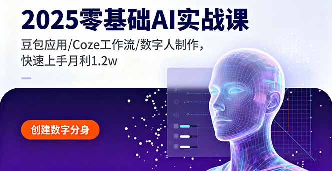 2025零基础AI实战课，豆包应用/Coze工作流/数字人制作，快速上手月利1.2w-搞钱利器