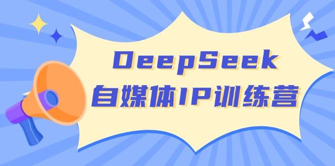 DeepSeek自媒体IP训练营，掌握四位定位法 长板变现模型 开启自媒体新篇章(更新)-搞钱利器
