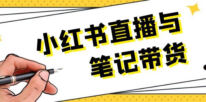 小红书直播与笔记带货：选品、上架、笔记写作、视频剪辑及直播话术等-搞钱利器