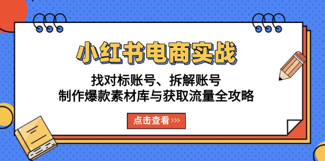 小红书电商实战：找对标账号、拆解账号、制作爆款素材库与获取流量全攻略-搞钱利器