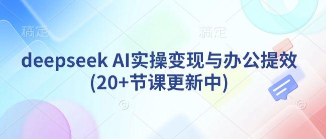 deepseek AI实操变现与办公提效(20+节课更新中)-搞钱利器