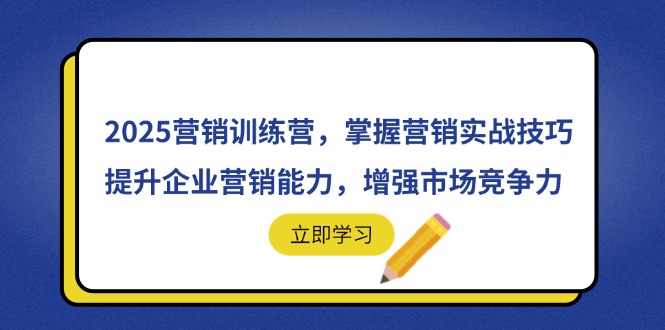 2025营销训练营，掌握营销实战技巧，提升企业营销能力，增强市场竞争力-搞钱利器