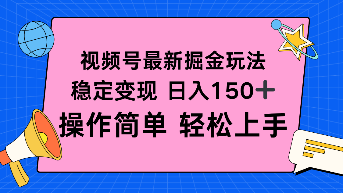 视频号掘金新玩法，稳定变现日入150+，操作简单轻松上手-搞钱利器