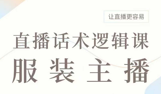 直播带货：服装主播话术逻辑课，服装主播话术大全，让直播更容易-搞钱利器