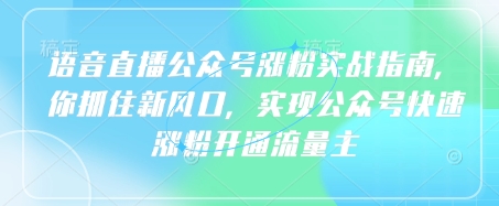 语音直播公众号涨粉实战指南，你抓住新风口，实现公众号快速涨粉开通流量主-搞钱利器