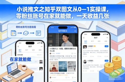 小说推文之知乎双图文从0—1实操课,零粉丝账号在家就能做,一天收益几张-搞钱利器