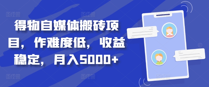 得物自媒体搬砖项目，作难度低，收益稳定，月入5000+【揭秘】-搞钱利器