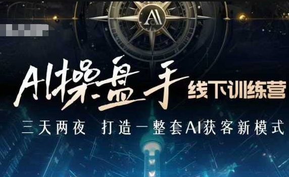AI操盘手线下训练营，打造AI获客新模式，跟上ai时代，新商业-搞钱利器