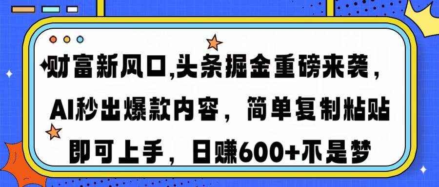 财富新风口,头条掘金重磅来袭AI秒出爆款内容简单复制粘贴即可上手，日…-搞钱利器