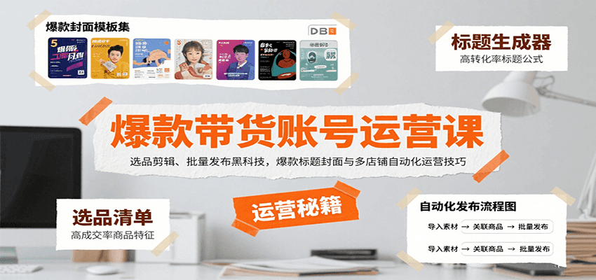 爆款带货账号运营课:选品剪辑、批量发布黑科技,爆款标题封面与多店铺自动化运营技巧-搞钱利器