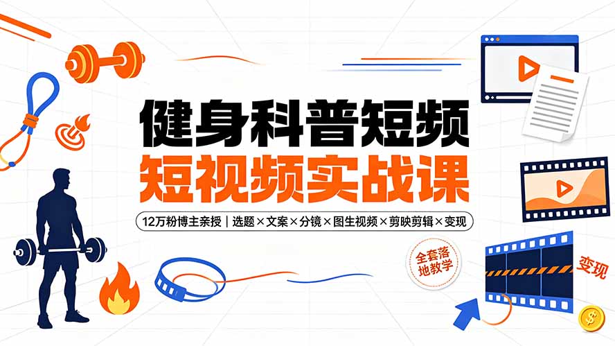 健身科普短视频实战课-12万粉博主亲授｜选题×文案×分镜×图生视频×剪映剪辑×变现，全套落地教学-搞钱利器