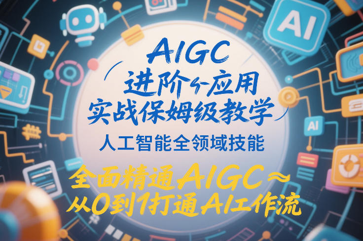 AIGC进阶应用实战保姆级教学，人工智能全领域技能，全面精通AIGC从0到1打通AI工作流-搞钱利器