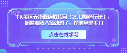 TK美区无货源店群项目【2.0整套玩法】，闭着眼睛入场就对了，挣的全是美刀-搞钱利器