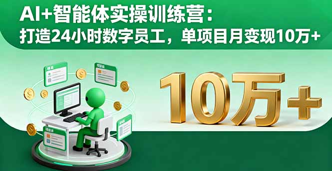 AI+智能体实操训练营：打造24小时数字员工，单项目月变现10万+-搞钱利器