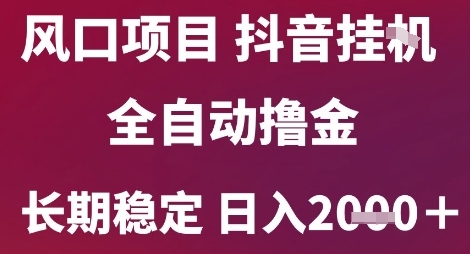 风口项目，六月最新玩法抖音无人挂G，全自动撸金，长期稳定 日入2k+【揭秘】-搞钱利器