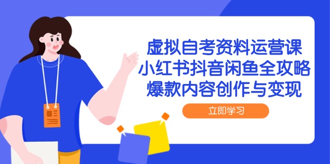 虚拟自考资料运营课，小红书抖音闲鱼全攻略，爆款内容创作与变现-搞钱利器