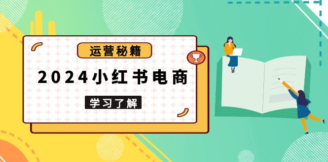 2024小红书电商教程，从入门到实战，教你有效打造爆款店铺，掌握选品技巧-搞钱利器