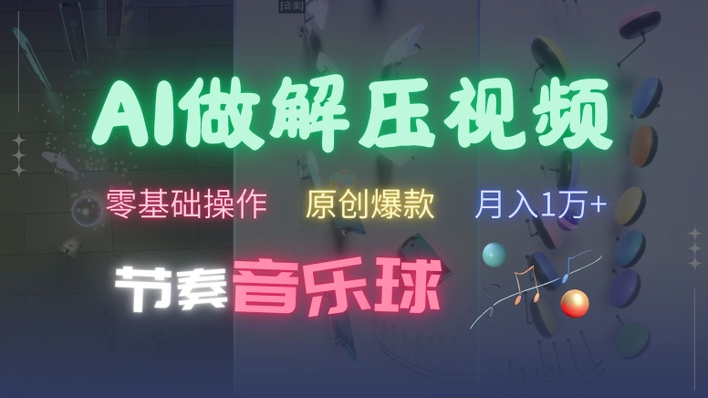 AI制作节奏音乐球解压视频，不需要专业工具，零基础操作，条条视频原创爆款，快速涨粉【揭秘】-搞钱利器