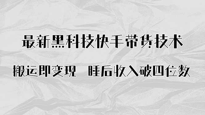 搬运即变现！最新黑科技快手带货Ai搬运技术，睡后收入破四位数-搞钱利器