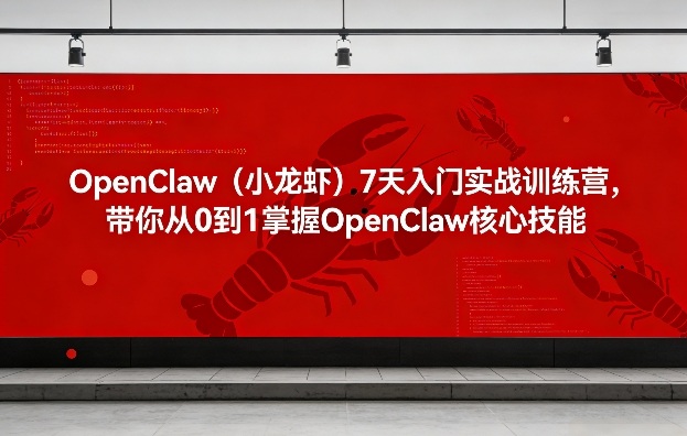 OpenClaw(小龙虾)7天入门实战训练营，带你从0到1掌握OpenClaw核心技能-搞钱利器