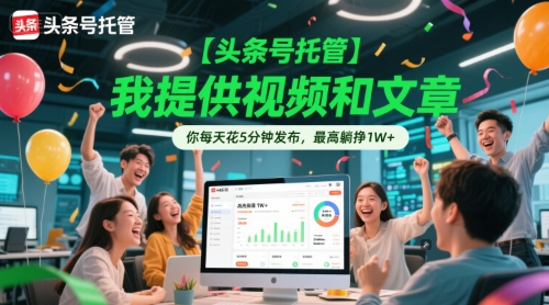 【头条号托管 】我提供视频和文章，你每天花5分钟发布，最高躺挣1W+【揭秘】-搞钱利器