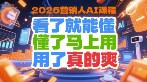 2025营销人AI课程，看了就能懂，懂了马上用，用了真的爽-搞钱利器