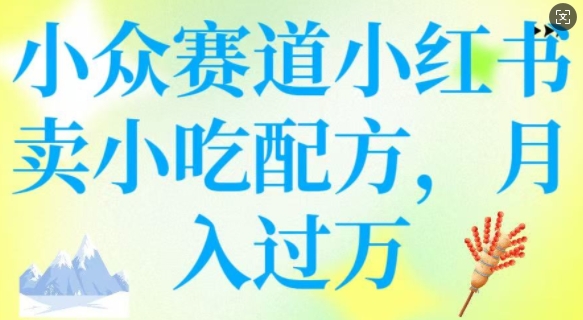 小众赛道小红书卖小吃配方，操作简单，月入过W-搞钱利器