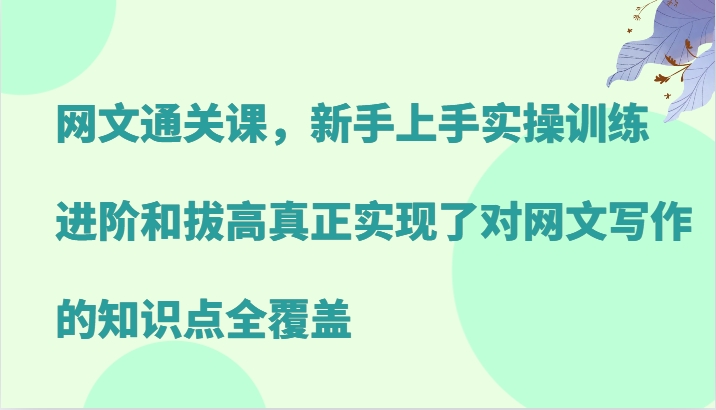 网文通关课，新手上手实操训练，进阶和拔高真正实现了对网文写作的知识点全覆盖-搞钱利器