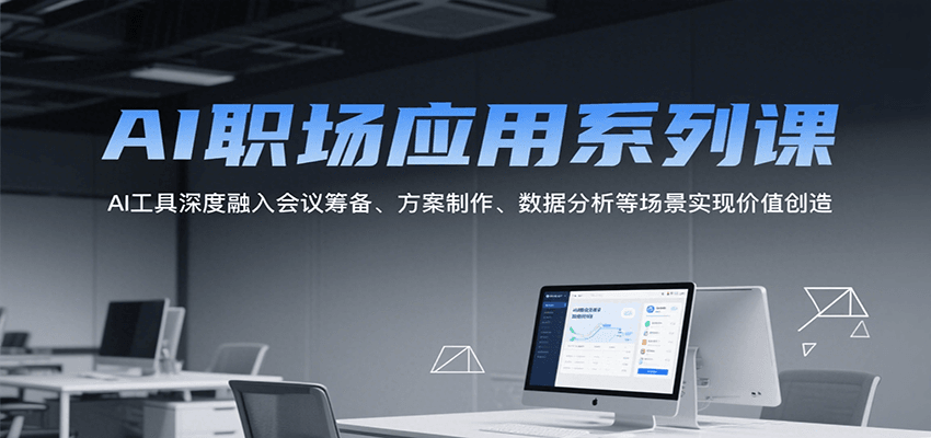 AI职场应用系列课，AI工具深度融入会议筹备、方案制作、数据分析等场景实现价值创造-搞钱利器