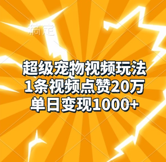 超级宠物视频玩法，1条视频点赞20万，单日变现1k-搞钱利器