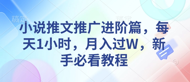 小说推文推广进阶篇，每天1小时，月入过W，新手必看教程-搞钱利器