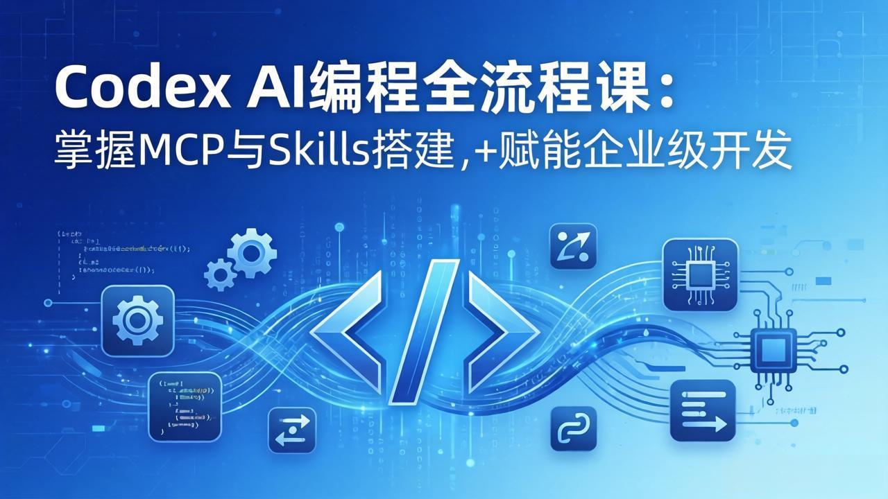 Codex AI编程全流程课:模块化教学+双项目实战,掌握MCP与Skills搭建,赋能企业级开发-搞钱利器
