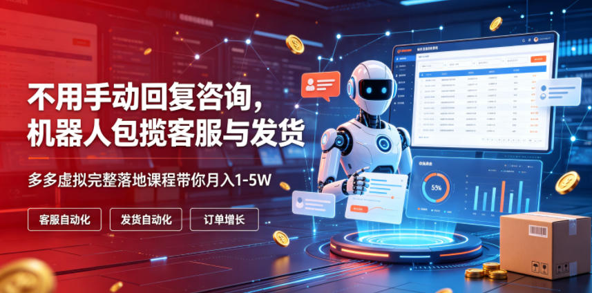 不用手动回复咨询，机器人包揽客服与发货，多多虚拟完整落地课程带你月入1-5W【揭秘】-搞钱利器