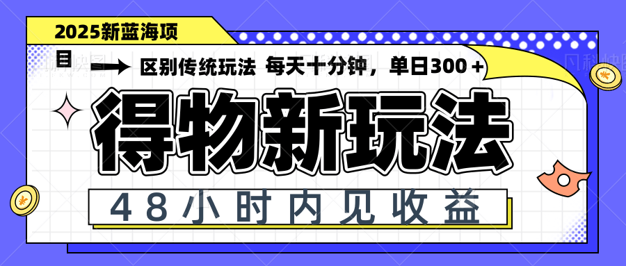 得物新玩法，48小时内见收益，一天变现300＋，可矩阵-搞钱利器