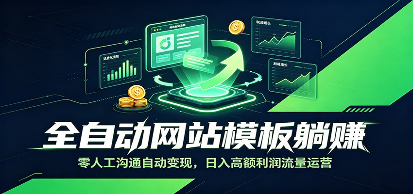 全自动网站模板躺赚：零人工沟通自动变现，日入高额利润流量运营-搞钱利器